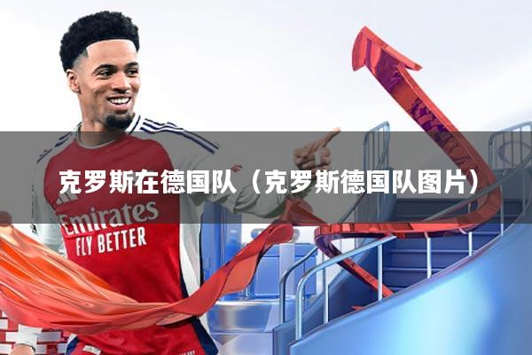 克罗斯在德国队（克罗斯德国队图片）