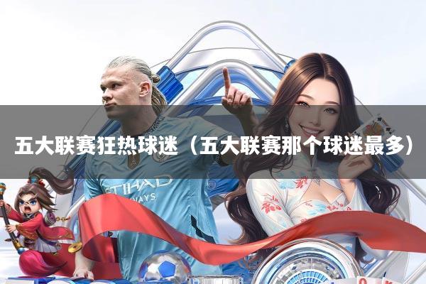 五大联赛狂热球迷（五大联赛那个球迷最多）