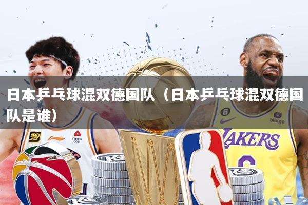 日本乒乓球混双德国队(日本乒乓球混双德国队是谁)