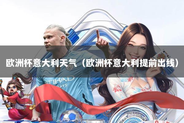 欧洲杯意大利天气(欧洲杯意大利提前出线)