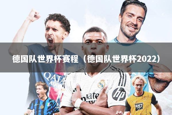 德国队世界杯赛程(德国队世界杯2022)