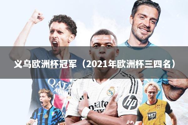 义乌欧洲杯冠军(2021年欧洲杯三四名)