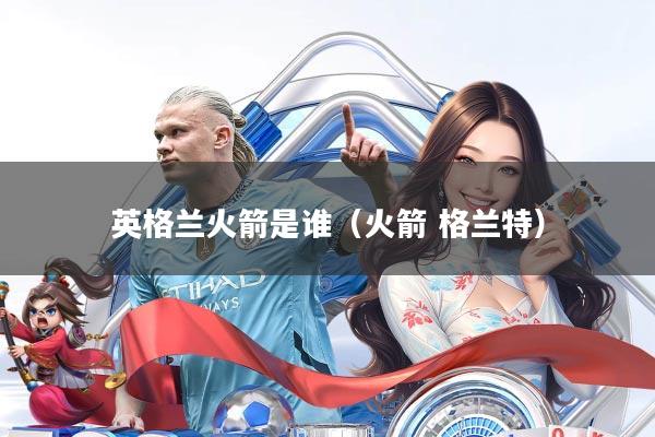 英格兰火箭是谁(火箭 格兰特)