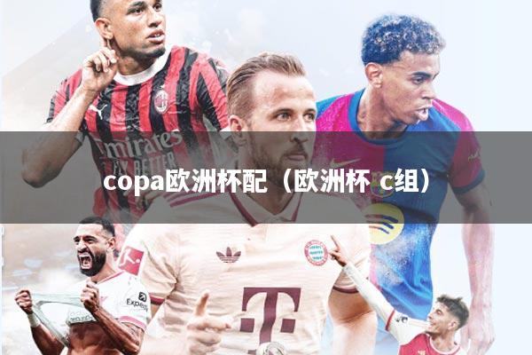copa欧洲杯配(欧洲杯 c组)